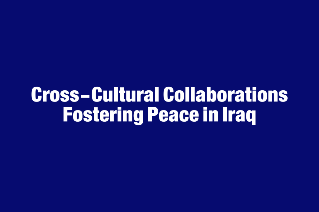 Cross-Cultural Collaborations Fostering Peace in Iraq