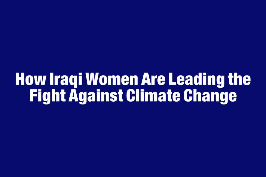 How Iraqi Women Are Leading the Fight Against Climate Change